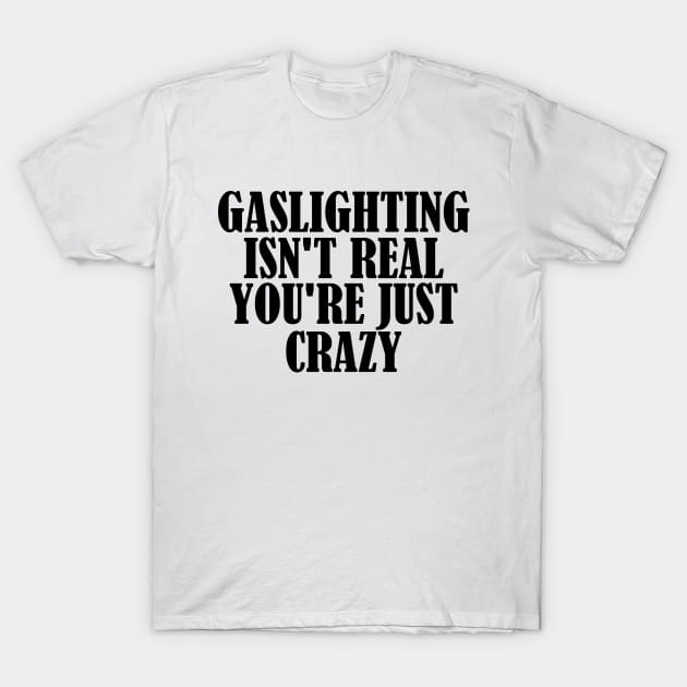 Gaslighting Isn't Real You're Just Crazy T-Shirt by AbstractA